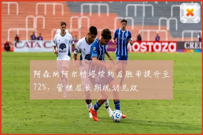 阿森纳阿尔特塔续约后胜率提升至72%,管理层长期规划见效