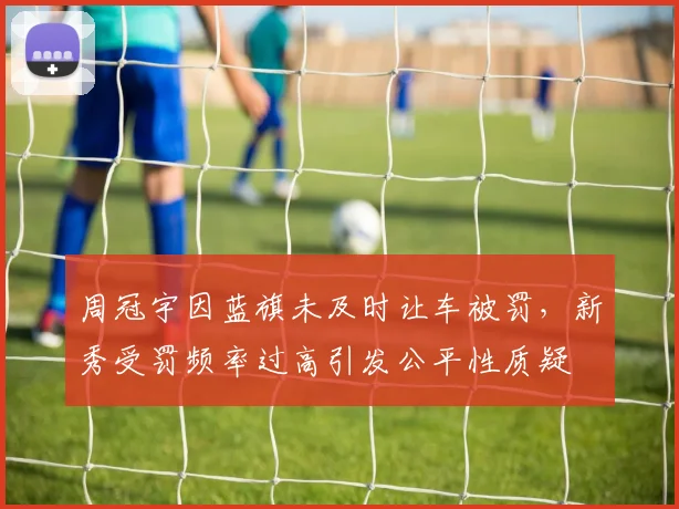 周冠宇因蓝旗未及时让车被罚,新秀受罚频率过高引发公平性质疑
